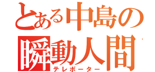 とある中島の瞬動人間（テレポーター）