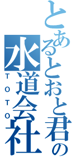 とあるとおと君の水道会社（ＴＯＴＯ）