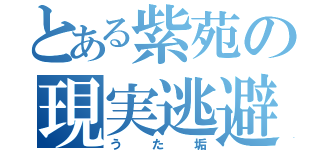 とある紫苑の現実逃避（うた垢）