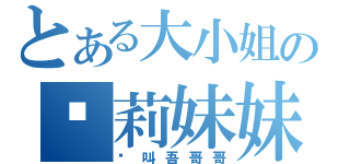 とある大小姐の萝莉妹妹（请叫吾哥哥）