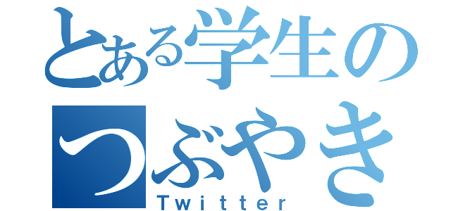 とある学生のつぶやき（Ｔｗｉｔｔｅｒ）