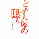 とある大塚の暇人（コントラバス）