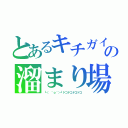 とあるキチガイの溜まり場（┗（ ＾ｏ＾）┛ドコドコドコドコ）