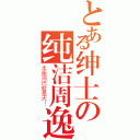 とある绅士の纯洁周逸（本座鸡巴就是大！）