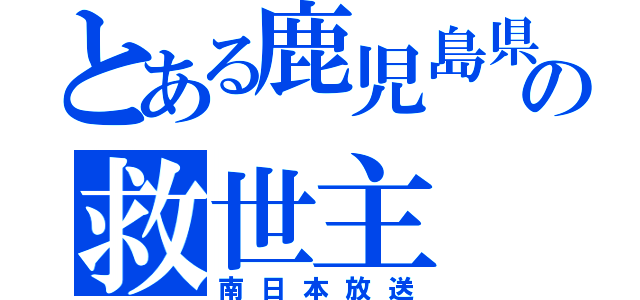 とある鹿児島県の救世主（南日本放送）