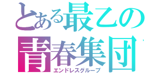 とある最乙の青春集団（エンドレスグループ）