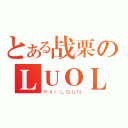 とある战栗のＬＵＯＬＩ（ＲＡＩＬＧＵＮ）