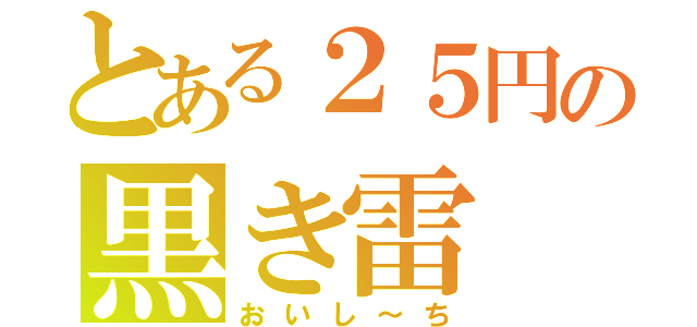 とある２５円の黒き雷（おいし～ち）