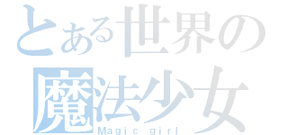 とある世界の魔法少女（Ｍａｇｉｃ ｇｉｒｌ）