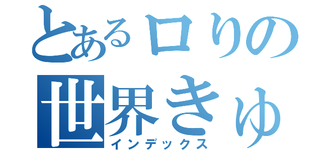 とあるロりの世界きゅめい（インデックス）