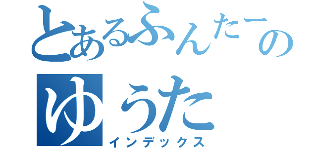 とあるふんたーのゆうた（インデックス）