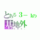 とある３－１の基地外（とまと。）