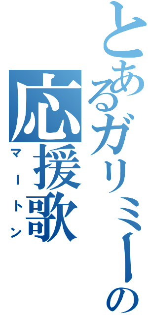 とあるガリミーの応援歌（マートン）