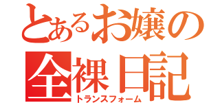 とあるお嬢の全裸日記（トランスフォーム）