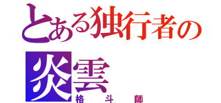 とある独行者の炎雲（格斗師）