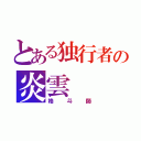 とある独行者の炎雲（格斗師）