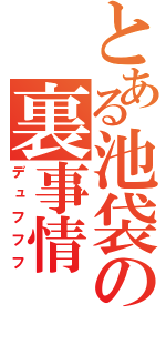 とある池袋の裏事情（デュフフフ）