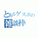 とあるゲスボの雑談枠（）