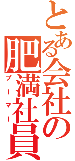 とある会社の肥満社員（ブーマー）