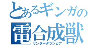 とあるギンガの電合成獣（サンダーダランビア）