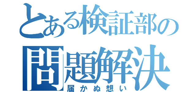 とある検証部の問題解決（届かぬ想い）