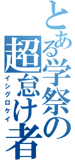 とある学祭の超怠け者（イシグロケイ）