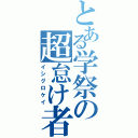 とある学祭の超怠け者（イシグロケイ）