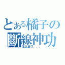 とある橘子の斷線神功（我又斷了．．．）