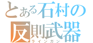 とある石村の反則武器（ラインガン）