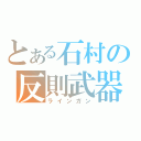 とある石村の反則武器（ラインガン）