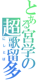 とある宮学の超歌留多系（にしとば）