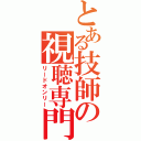 とある技師の視聴専門（リードオンリー）