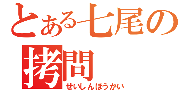 とある七尾の拷問（せいしんほうかい）