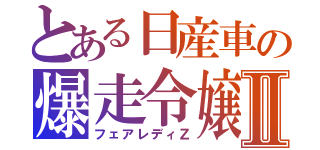 とある日産車の爆走令嬢Ⅱ（フェアレディＺ）