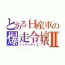 とある日産車の爆走令嬢Ⅱ（フェアレディＺ）