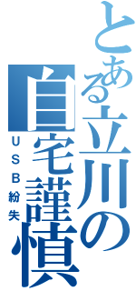 とある立川の自宅謹慎（ＵＳＢ紛失）