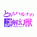 とあるハルナの謎解幻獣（パズル＆ドラゴンズ）