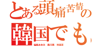 とある頭痛苦情来てんだろボケの韓国でも終わり（稲垣あゆみ 森川亮 舛田淳）