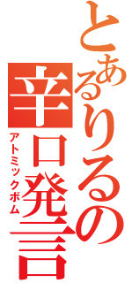 とあるりるの辛口発言（アトミックボム）