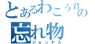 とあるわこう君の忘れ物（ジョンテス）