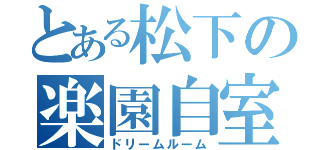 とある松下の楽園自室（ドリームルーム）