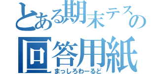 とある期末テストの回答用紙（まっしろわーるど）