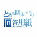 とある期末テストの回答用紙（まっしろわーるど）