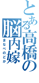 とある高橋の脳内嫁（まなべのどか）