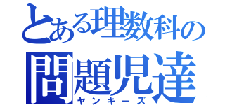 とある理数科の問題児達（ヤンキーズ）