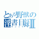 とある野獣の淫書目録Ⅱ（ゲンソウ）