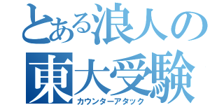 とある浪人の東大受験（カウンターアタック）