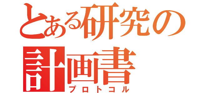 とある研究の計画書（プロトコル）