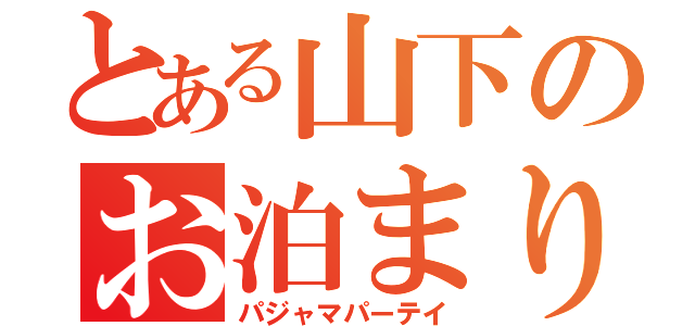 とある山下のお泊まり会（パジャマパーテイ）