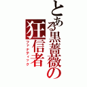 とある黒薔薇の狂信者（ファナティック）